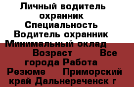 Личный водитель- охранник › Специальность ­ Водитель охранник › Минимальный оклад ­ 90 000 › Возраст ­ 41 - Все города Работа » Резюме   . Приморский край,Дальнереченск г.